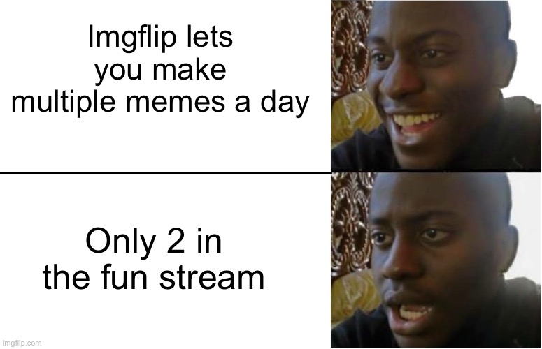 Anyone who is new to imgflip can relate | Imgflip lets you make multiple memes a day; Only 2 in the fun stream | image tagged in disappointed black guy,relatable,funny,funny memes,memes | made w/ Imgflip meme maker
