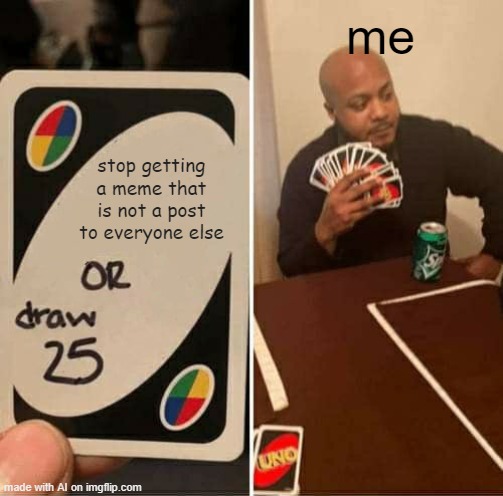 UNO Draw 25 Cards Meme | me; stop getting a meme that is not a post to everyone else | image tagged in memes,uno draw 25 cards | made w/ Imgflip meme maker