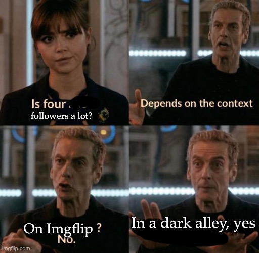 Context is important | followers a lot? On Imgflip; In a dark alley, yes | image tagged in is 4 a lot,imgflip,followers,dark alley,dark | made w/ Imgflip meme maker