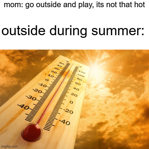 Hot Outside | mom: go outside and play, its not that hot; outside during summer: | image tagged in hot outside | made w/ Imgflip meme maker