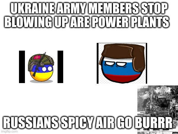 just war | UKRAINE ARMY MEMBERS STOP BLOWING UP ARE POWER PLANTS; RUSSIANS SPICY AIR GO BURRR | made w/ Imgflip meme maker