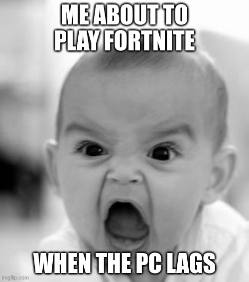 this always happens to me | ME ABOUT TO PLAY FORTNITE; WHEN THE PC LAGS | image tagged in memes,angry baby | made w/ Imgflip meme maker