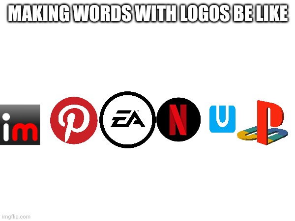 MAKING WORDS WITH LOGOS BE LIKE | image tagged in memes,logo,words | made w/ Imgflip meme maker