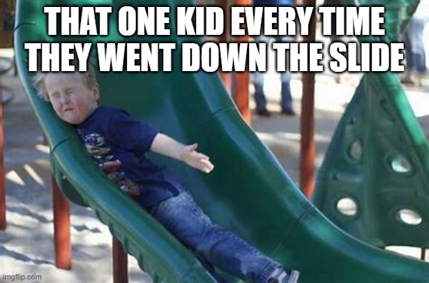 kid | THAT ONE KID EVERY TIME THEY WENT DOWN THE SLIDE | image tagged in waterslide | made w/ Imgflip meme maker
