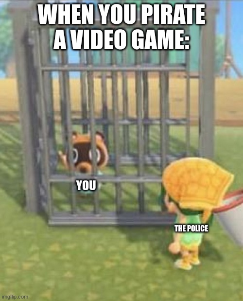 Nookling in a cage | WHEN YOU PIRATE A VIDEO GAME:; YOU; THE POLICE | image tagged in nookling in a cage,animal crossing,funny | made w/ Imgflip meme maker