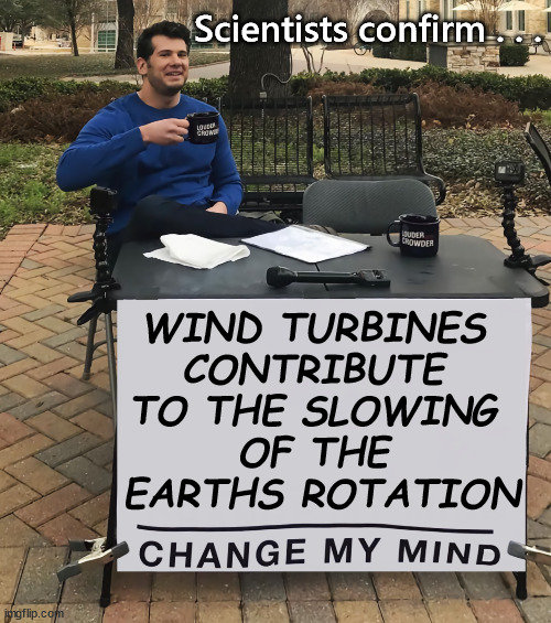 Latest Eco climate warning | Scientists confirm . . . WIND TURBINES 
CONTRIBUTE 
TO THE SLOWING 
OF THE 
EARTHS ROTATION | image tagged in wind turbines warning,green save planet,ecological catastrophe,just stop oil | made w/ Imgflip meme maker