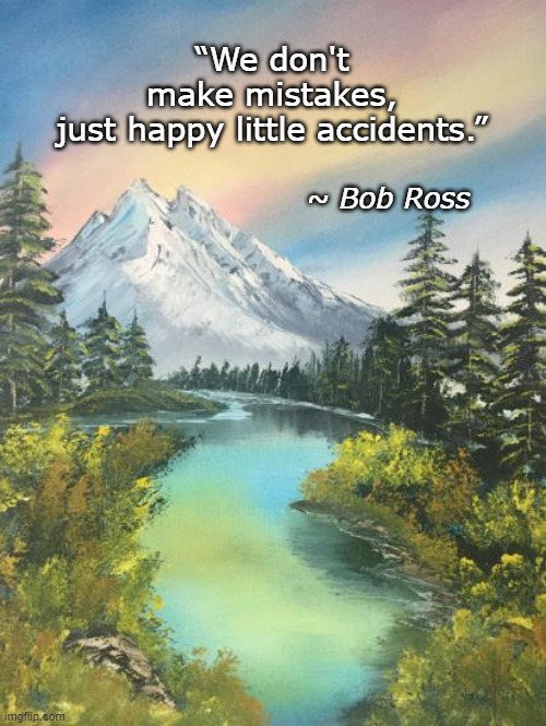 Happy Little Things | “We don't make mistakes, just happy little accidents.”; ~ Bob Ross | image tagged in bob ross,happy | made w/ Imgflip meme maker