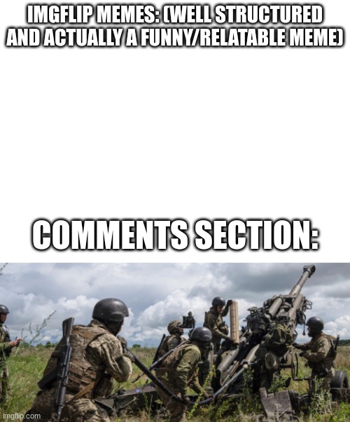 The comments section of literally almost every meme has an argument in it. -_- | IMGFLIP MEMES: (WELL STRUCTURED AND ACTUALLY A FUNNY/RELATABLE MEME); COMMENTS SECTION: | image tagged in comments,memes | made w/ Imgflip meme maker