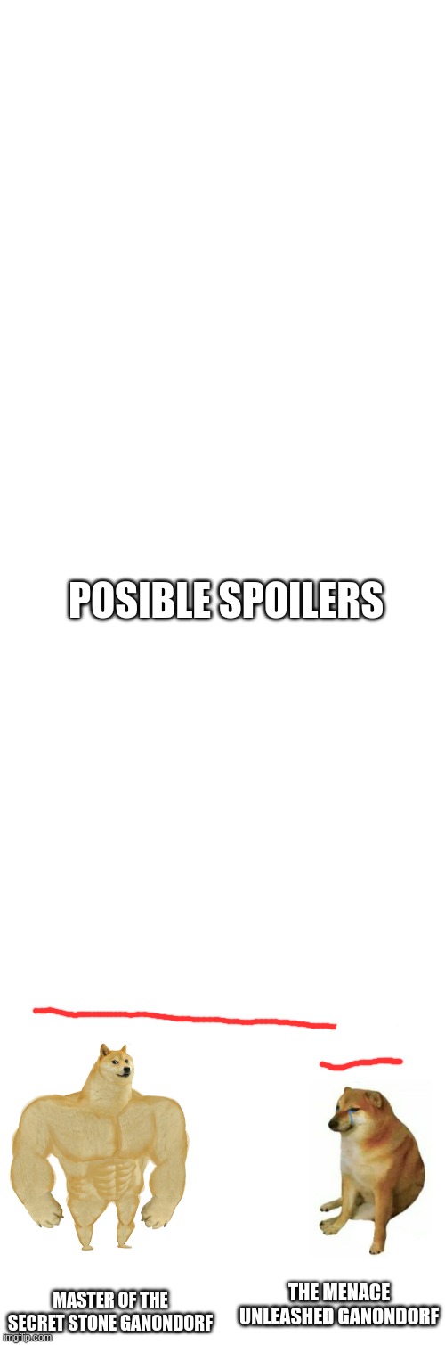 possible spoilers | POSIBLE SPOILERS; THE MENACE UNLEASHED GANONDORF; MASTER OF THE SECRET STONE GANONDORF | image tagged in blank white template,memes,buff doge vs cheems | made w/ Imgflip meme maker