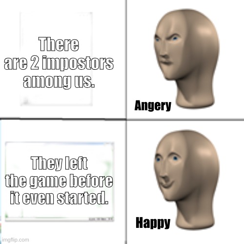 The quickest way to win in Among Us. | There are 2 impostors among us. Angery; They left the game before it even started. Happy | image tagged in meme man angery and happy drake template evolution9,among us | made w/ Imgflip meme maker
