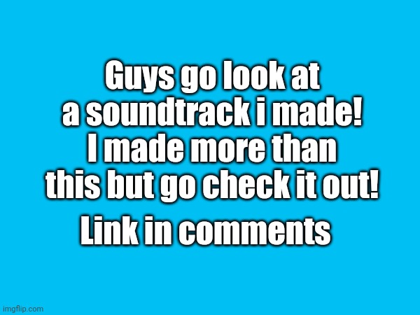 I am proud of my work | Guys go look at a soundtrack i made! I made more than this but go check it out! Link in comments | image tagged in music,cool,youtube | made w/ Imgflip meme maker