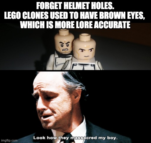 Look how they massacred my boy | FORGET HELMET HOLES.
LEGO CLONES USED TO HAVE BROWN EYES, 
WHICH IS MORE LORE ACCURATE | image tagged in look how they massacred my boy,lego,clone trooper,memes | made w/ Imgflip meme maker