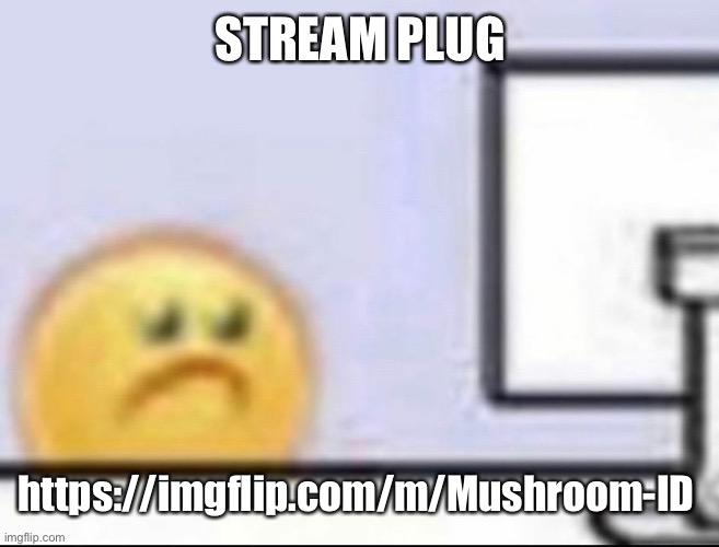 Zad | STREAM PLUG; https://imgflip.com/m/Mushroom-ID | image tagged in zad | made w/ Imgflip meme maker