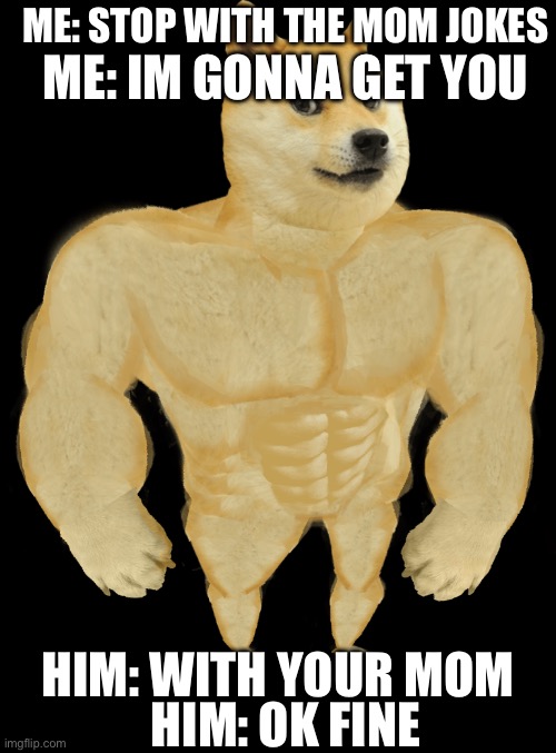 freind part 2 | ME: STOP WITH THE MOM JOKES; ME: IM GONNA GET YOU; HIM: WITH YOUR MOM; HIM: OK FINE | image tagged in swole doge | made w/ Imgflip meme maker