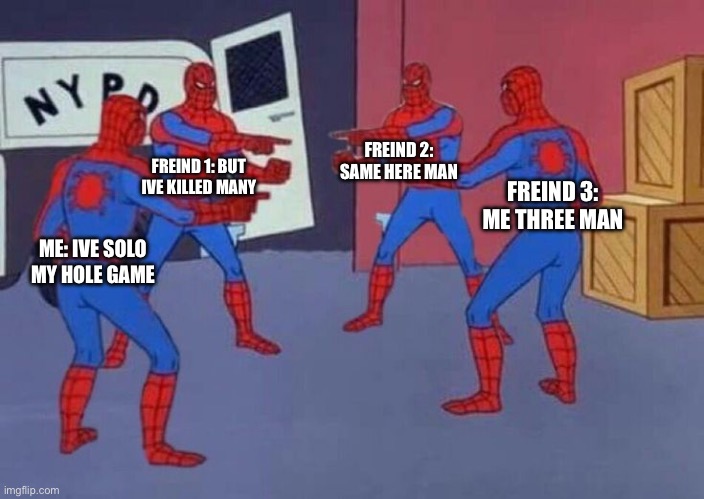 freind 3 | FREIND 2: SAME HERE MAN; FREIND 1: BUT IVE KILLED MANY; FREIND 3: ME THREE MAN; ME: IVE SOLO MY HOLE GAME | image tagged in 4 spiderman pointing at each other | made w/ Imgflip meme maker