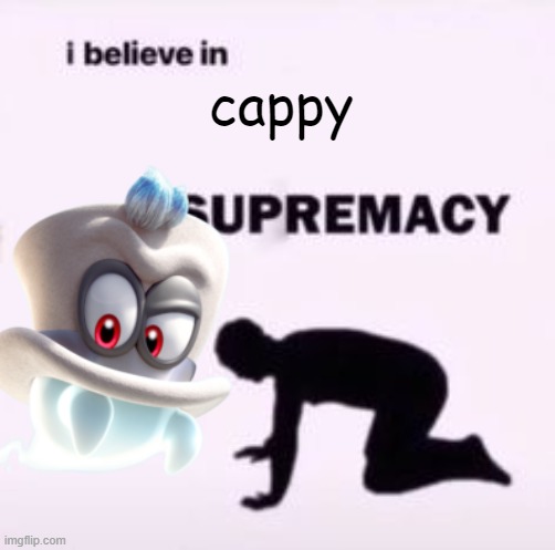 I believe in supremacy | cappy | image tagged in i believe in supremacy | made w/ Imgflip meme maker