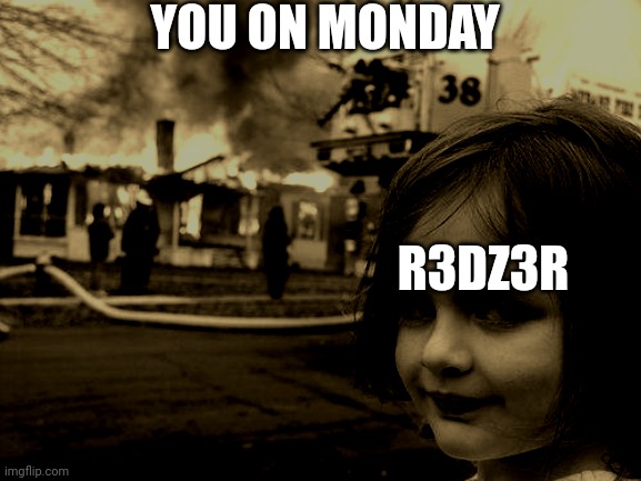 Disaster Girl | YOU ON MONDAY; R3DZ3R | image tagged in memes,disaster girl | made w/ Imgflip meme maker
