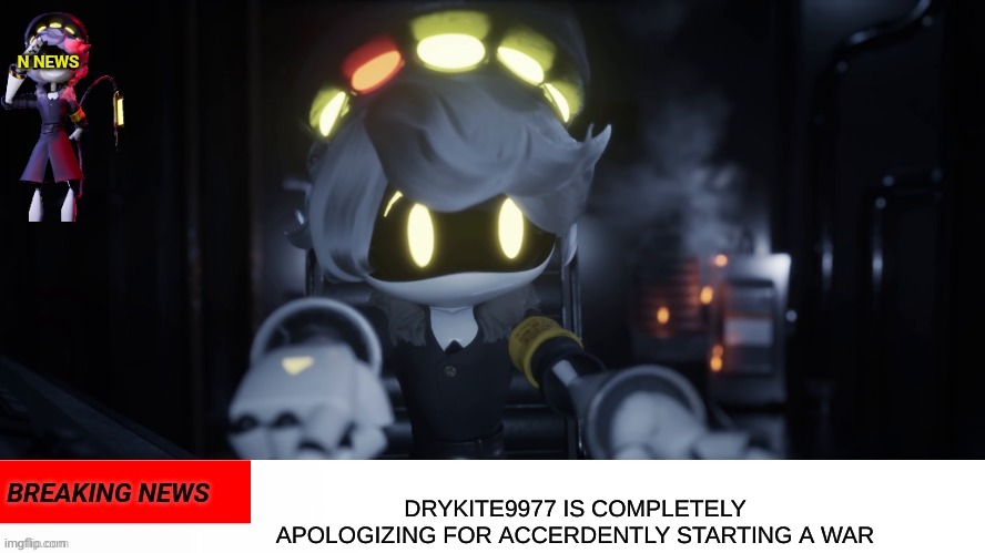 Sorry guys | DRYKITE9977 IS COMPLETELY APOLOGIZING FOR ACCERDENTLY STARTING A WAR | image tagged in n's news | made w/ Imgflip meme maker