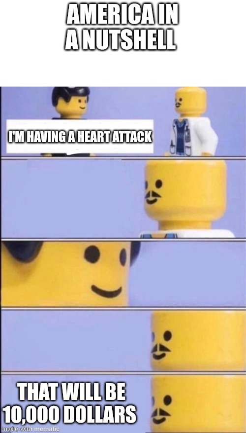 Lego doctor higher quality | AMERICA IN A NUTSHELL; I'M HAVING A HEART ATTACK; THAT WILL BE 10,000 DOLLARS | image tagged in lego doctor higher quality | made w/ Imgflip meme maker