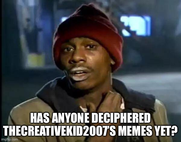 Y'all Got Any More Of That | HAS ANYONE DECIPHERED THECREATIVEKID2007’S MEMES YET? | image tagged in memes,y'all got any more of that | made w/ Imgflip meme maker