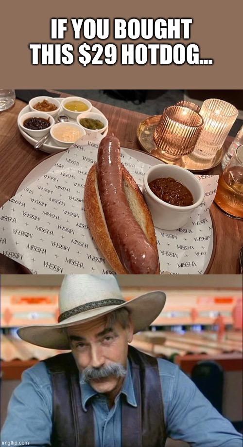 For crying out loud… it’s a HOTDOG. | IF YOU BOUGHT THIS $29 HOTDOG… | image tagged in sam elliott special kind of stupid,hotdog,29 dollars | made w/ Imgflip meme maker
