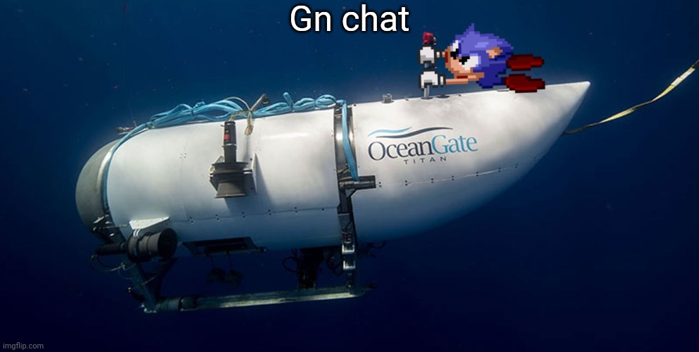 Sonic titanic submarine | Gn chat | image tagged in sonic titanic submarine | made w/ Imgflip meme maker