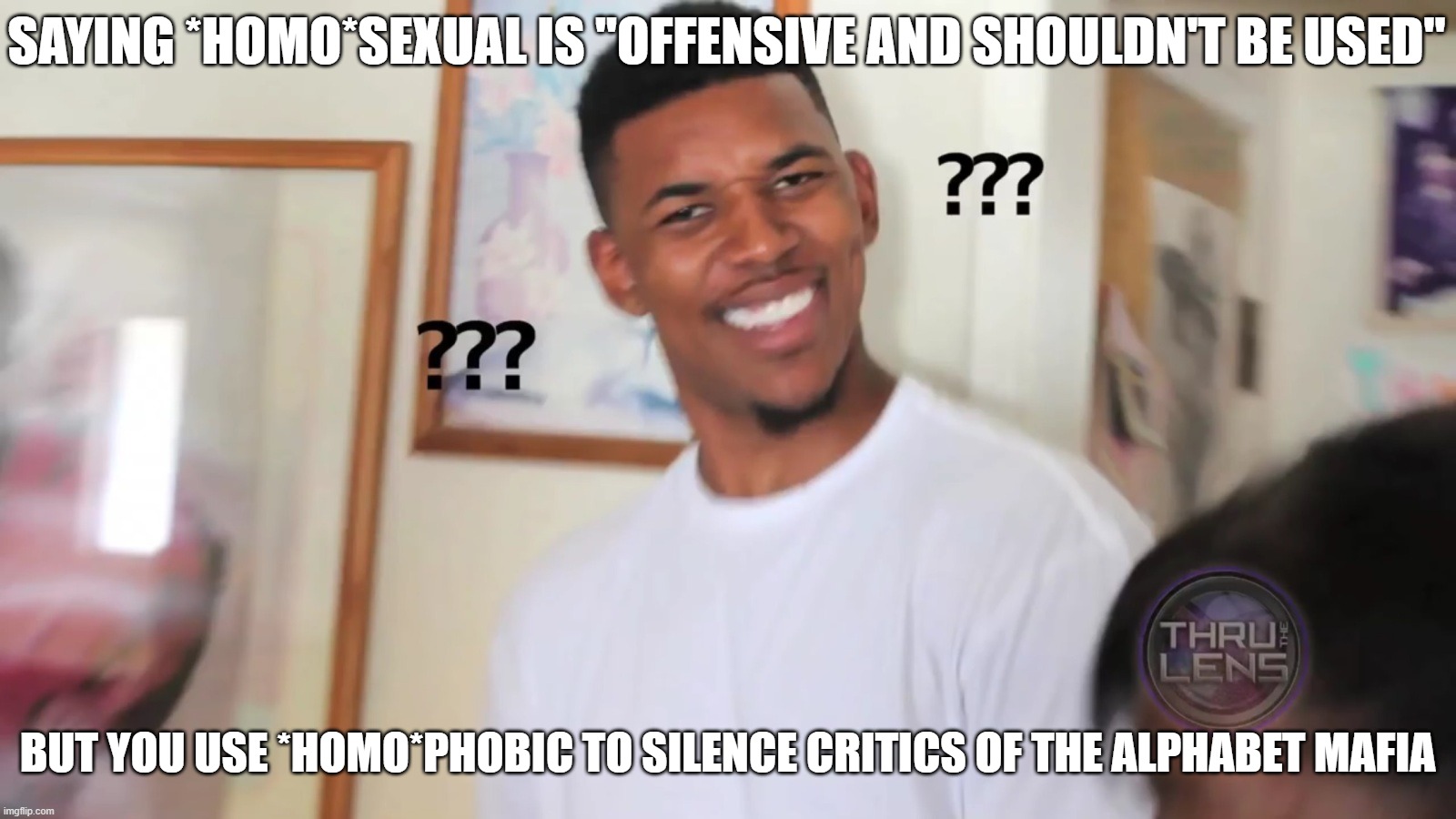 black guy question mark | SAYING *HOMO*SEXUAL IS "OFFENSIVE AND SHOULDN'T BE USED"; BUT YOU USE *HOMO*PHOBIC TO SILENCE CRITICS OF THE ALPHABET MAFIA | image tagged in black guy question mark,lgbtq,lgbt,homophobic,hypocrisy,confused black guy | made w/ Imgflip meme maker