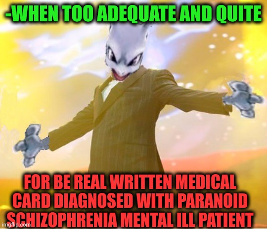 Prescription pills and self-control. | -WHEN TOO ADEQUATE AND QUITE; FOR BE REAL WRITTEN MEDICAL CARD DIAGNOSED WITH PARANOID SCHIZOPHRENIA MENTAL ILL PATIENT | image tagged in alien suggesting space joy,prescription,meds,gollum schizophrenia,its a simple spell but quite unbreakable,psychiatrist | made w/ Imgflip meme maker