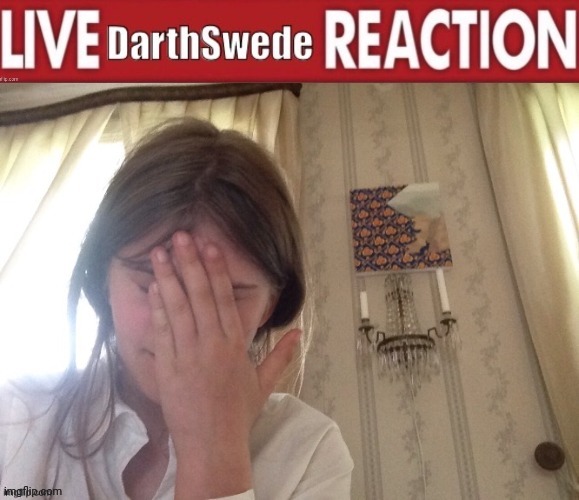 Live DarthSwede reaction | image tagged in live darthswede reaction | made w/ Imgflip meme maker