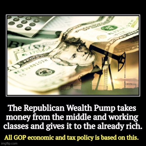 It's the Iron Law of Oligarchy. Who did Trump give the tax cut to? Not you. | The Republican Wealth Pump takes 
money from the middle and working 
classes and gives it to the already rich. | All GOP economic and tax po | image tagged in funny,demotivationals,republican,wealth,up,rich | made w/ Imgflip demotivational maker