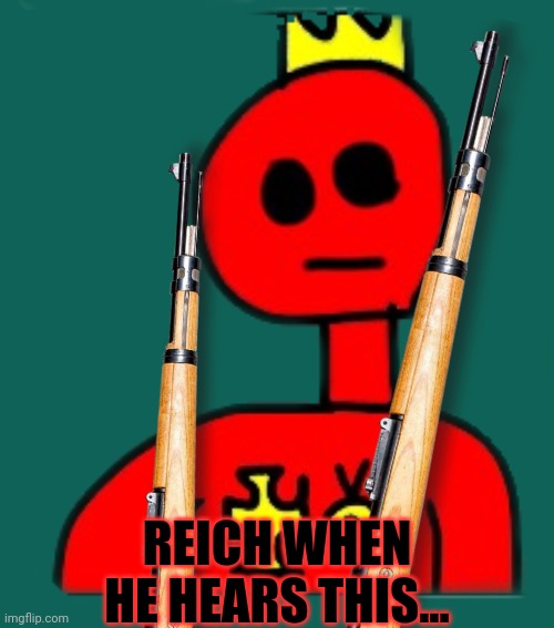 Reich | REICH WHEN HE HEARS THIS... | image tagged in reich | made w/ Imgflip meme maker