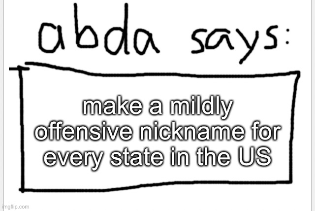 it would be funny | make a mildly offensive nickname for every state in the US | image tagged in anotherbadlydrawnaxolotl s announcement temp | made w/ Imgflip meme maker