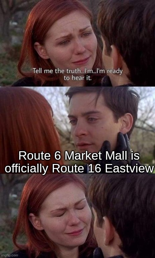 Only in Saskatoon (July 2nd, 2023) | Route 6 Market Mall is officially Route 16 Eastview | image tagged in tell me the truth i'm ready to hear it | made w/ Imgflip meme maker