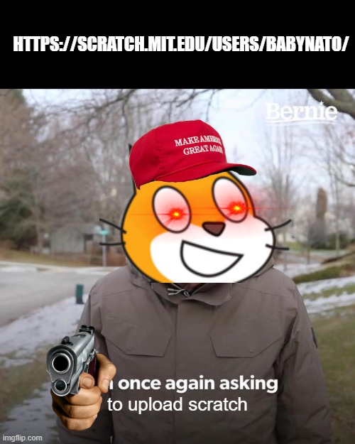 scratch cat wants remix | HTTPS://SCRATCH.MIT.EDU/USERS/BABYNATO/; to upload scratch | image tagged in memes,bernie i am once again asking for your support | made w/ Imgflip meme maker