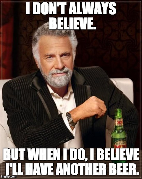 The Most Interesting Man In The World Meme | I DON'T ALWAYS BELIEVE. BUT WHEN I DO, I BELIEVE I'LL HAVE ANOTHER BEER. | image tagged in memes,the most interesting man in the world | made w/ Imgflip meme maker