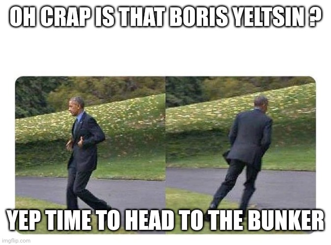 forgot something | OH CRAP IS THAT BORIS YELTSIN ? YEP TIME TO HEAD TO THE BUNKER | image tagged in forgot something | made w/ Imgflip meme maker