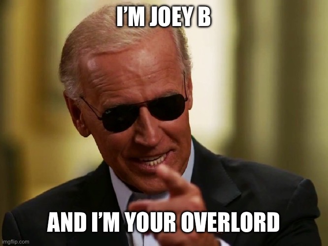 Cool Joe Biden | I’M JOEY B AND I’M YOUR OVERLORD | image tagged in cool joe biden | made w/ Imgflip meme maker