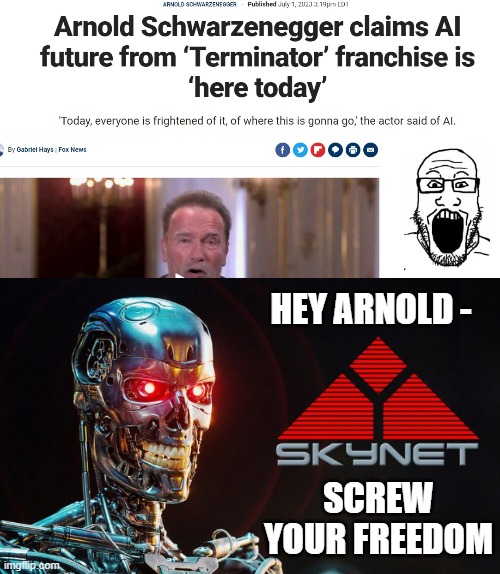 Skynet Is Here | HEY ARNOLD -; SCREW YOUR FREEDOM | image tagged in leftists,liberals,terminator arnold schwarzenegger,skynet,ai | made w/ Imgflip meme maker