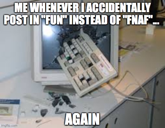 Raging at my stoopid mistake that I keep making >:( | ME WHENEVER I ACCIDENTALLY POST IN "FUN" INSTEAD OF "FNAF"... AGAIN | image tagged in internet rage quit,fnaf,fun,mistakes,rage | made w/ Imgflip meme maker