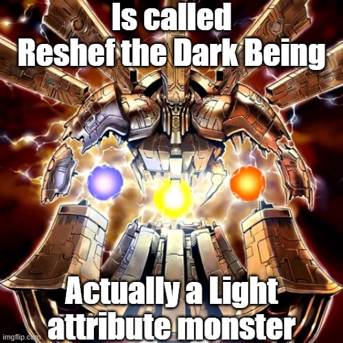 Misleading monster attribute 6 | Is called Reshef the Dark Being; Actually a Light attribute monster | image tagged in yugioh | made w/ Imgflip meme maker