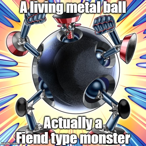 Misleading monster type 43 | A living metal ball; Actually a Fiend type monster | image tagged in yugioh | made w/ Imgflip meme maker