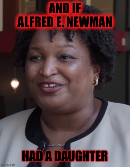 Stacy Abrams | AND IF ALFRED E. NEWMAN HAD A DAUGHTER | image tagged in stacy abrams | made w/ Imgflip meme maker