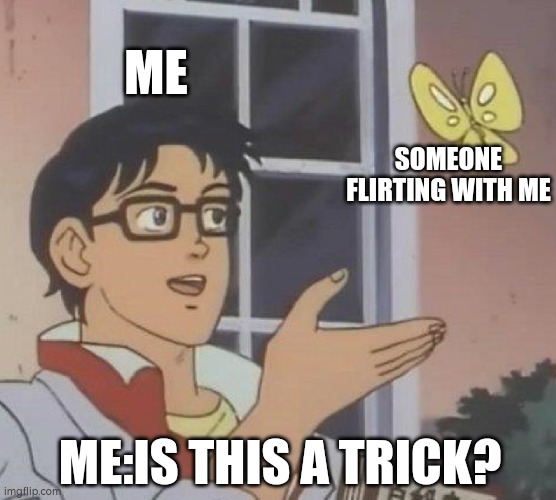 Is This A Pigeon Meme | ME; SOMEONE FLIRTING WITH ME; ME:IS THIS A TRICK? | image tagged in memes,is this a pigeon | made w/ Imgflip meme maker