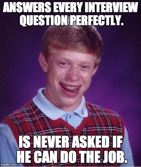 Bad Luck Brian Meme | ANSWERS EVERY INTERVIEW QUESTION PERFECTLY. IS NEVER ASKED IF HE CAN DO THE JOB. | image tagged in memes,bad luck brian | made w/ Imgflip meme maker