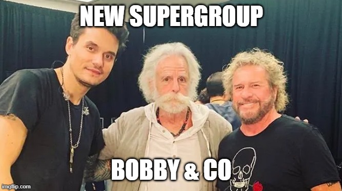 Supergroup Bob Weir | NEW SUPERGROUP; BOBBY & CO | image tagged in funny | made w/ Imgflip meme maker