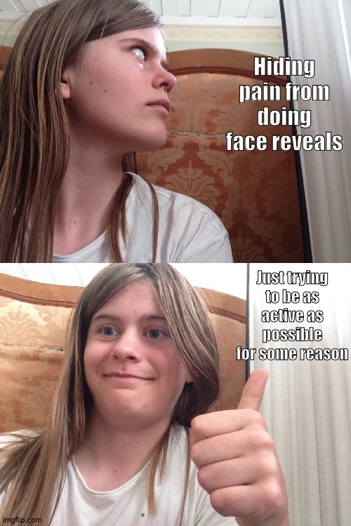 Well, Iam back from my cottage | Hiding pain from doing face reveals; Just trying to be as active as possible for some reason | made w/ Imgflip meme maker