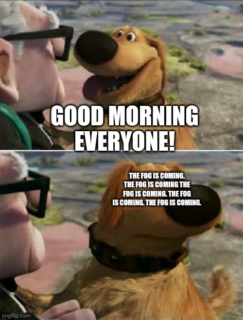 The fog is coming | GOOD MORNING EVERYONE! THE FOG IS COMING. THE FOG IS COMING THE FOG IS COMING. THE FOG IS COMING. THE FOG IS COMING. | image tagged in distracted by squirrel | made w/ Imgflip meme maker