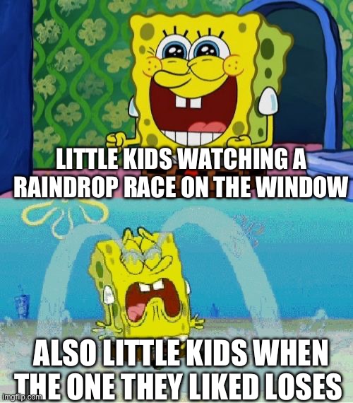 "Wahhh my favowite waindwop wost da wace!" | LITTLE KIDS WATCHING A RAINDROP RACE ON THE WINDOW; ALSO LITTLE KIDS WHEN THE ONE THEY LIKED LOSES | image tagged in spongebob happy and sad,little kid,raindrop race,car,window | made w/ Imgflip meme maker