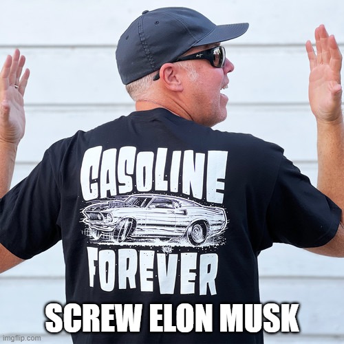 Car Guys | SCREW ELON MUSK | image tagged in gas,gas prices,gasoline,oil,electric | made w/ Imgflip meme maker