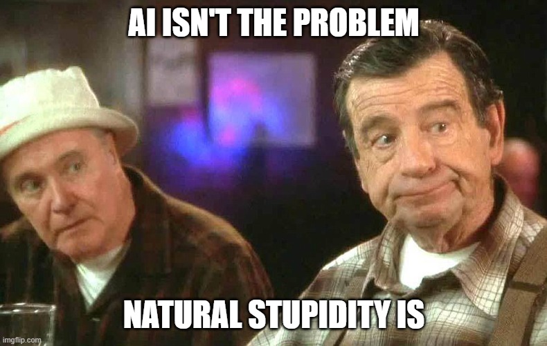 Stupidity | AI ISN'T THE PROBLEM; NATURAL STUPIDITY IS | image tagged in stupid,stupid signs,stupid sheep,ai meme,artificial intelligence | made w/ Imgflip meme maker